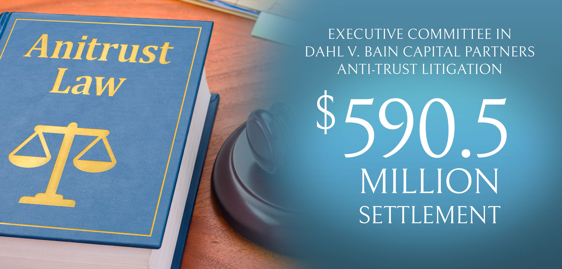 EXECUTIVE COMMITTEE IN DAHL V. BAIN CAPITAL PARTNERS ANTI-TRUST LITIGATION Result: $590.5 million settlement