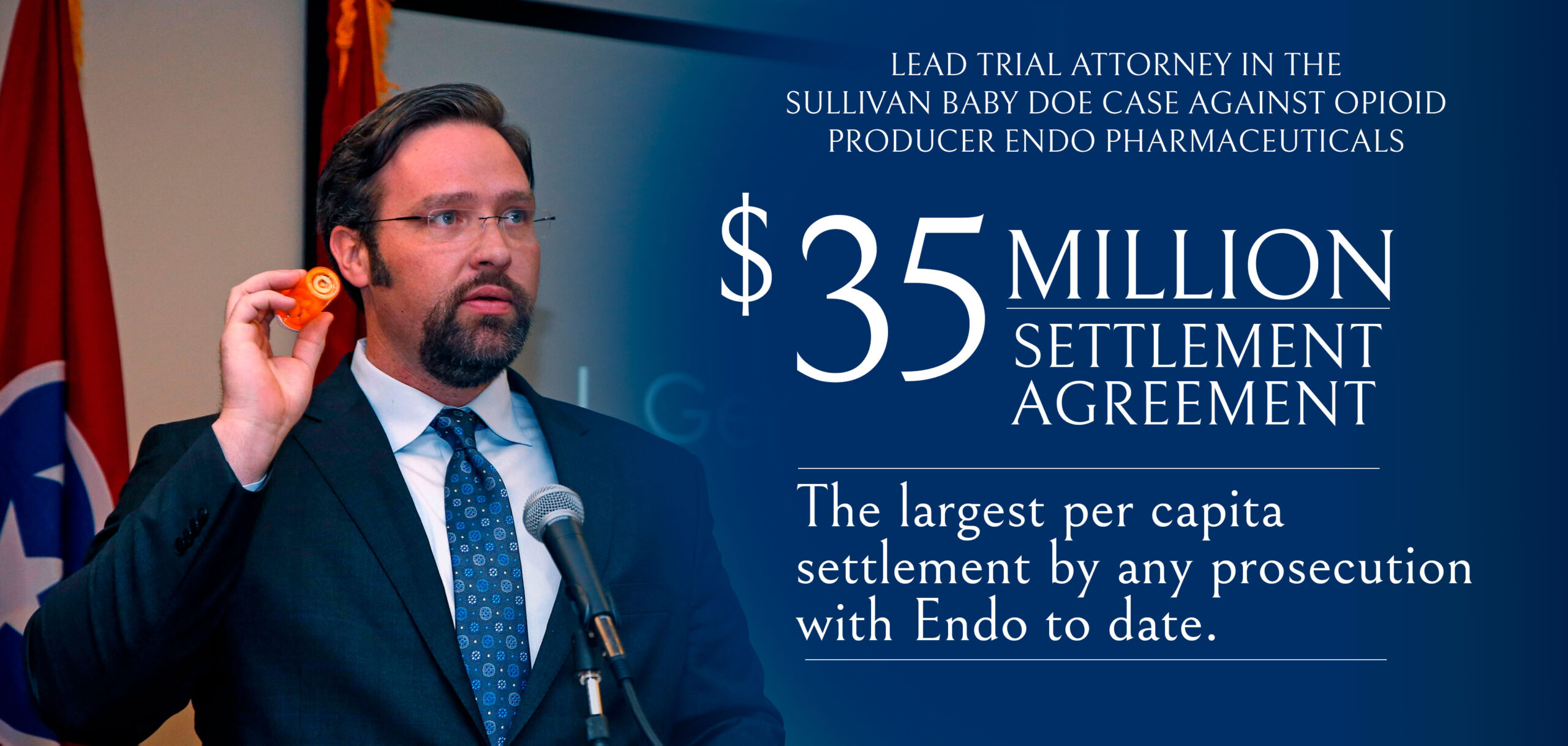 Lead Trial Attorney in the Sullivan Baby Doe Case against Opioid Producer Endo Pharmaceuticals - $35 Million Settlement Agreement - The largest per capita settlement by any prosecution with Endo to date.